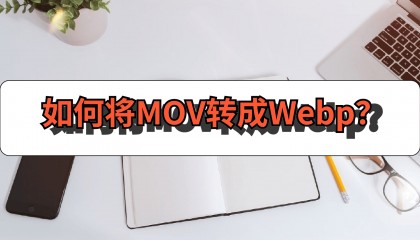 如何将MOV转成Webp?试试这样做