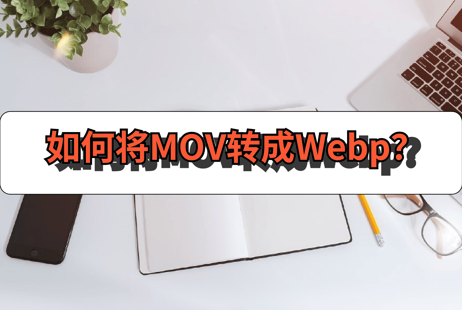 如何将MOV转成Webp？试试这样做